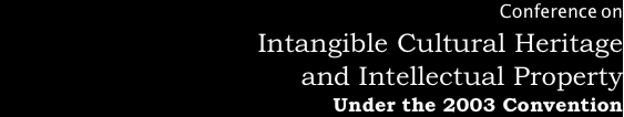 Conference on
Intangible Cultural Heritage 
and Intellectual Property 
Under the 2003 Convention 