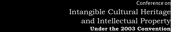 Conference on
Intangible Cultural Heritage 
and Intellectual Property 
Under the 2003 Convention 