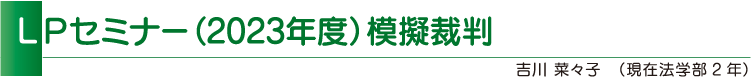 LPセミナー(2023年度)模擬裁判 吉川 菜々子(現在法学部2年)