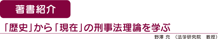著書紹介 「歴史」から「現在」の刑事法理論を学ぶ 野澤 充(法学研究院 教授)