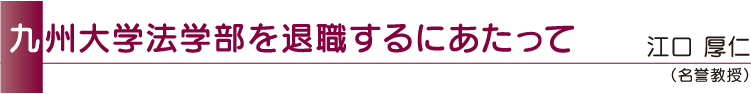 九州大学法学部を退職するにあたって 江口 厚仁(名誉教授)