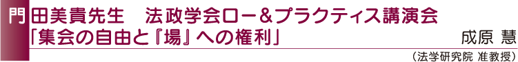 門田美貴先生 法政学会ロー&プラクティス講演会「集会の自由と『場』への権利」 成原 慧(法学研究院 准教授)