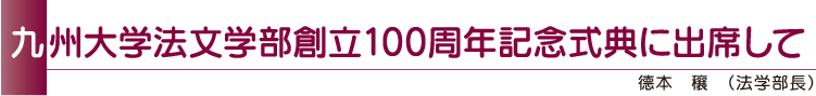 九州大学法文学部創立100周年記念式典に出席して 德本 穰(法学部長)